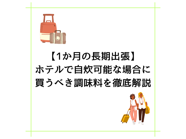 【1か月の長期出張】ホテルで自炊可能な場合に買うべき調味料を徹底解説