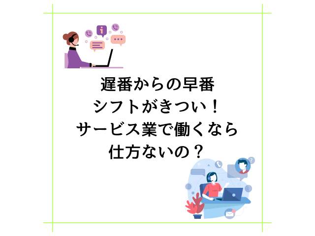 遅番からの早番シフトがきつい！サービス業で働くなら仕方ないの？