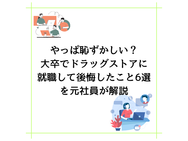 やっぱ恥ずかしい？大卒でドラッグストアに就職して後悔したこと6選を元社員が解説