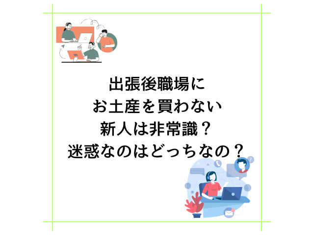 出張後職場にお土産を買わない新人は非常識？迷惑なのはどっちなの？