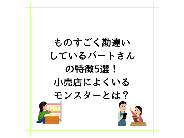 ものすごく勘違いしているパートさんの特徴5選！小売店によくいるモンスターとは？