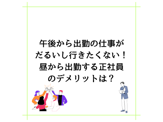 午後から出勤の仕事がだるいし行きたくない！昼から出勤する正社員のデメリットは？
