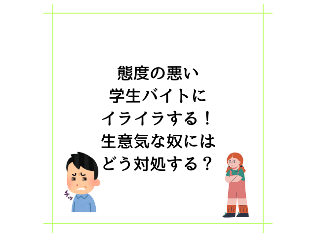 態度の悪い学生バイトにイライラする！生意気な奴にはどう対処する？