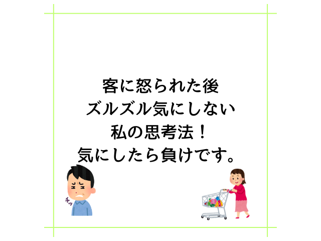 客に怒られた後ズルズル気にしない私の思考法！気にしたら負けです。
