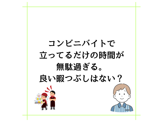 コンビニバイトで立ってるだけの時間が無駄過ぎる。良い暇つぶしはない？