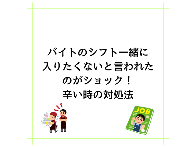バイトのシフト一緒に入りたくないと言われたのがショック！辛い時の対処法