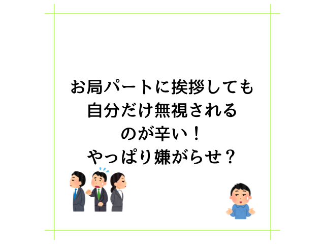 お局パートに挨拶しても自分だけ無視されるのが辛い！やっぱり嫌がらせ？