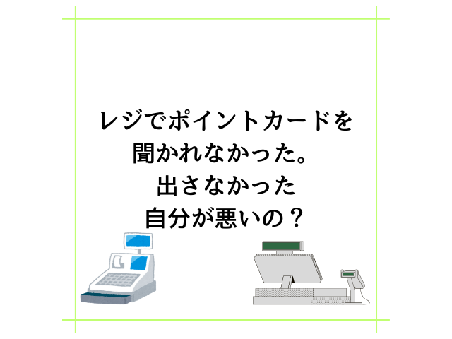 レジでポイントカードを聞かれなかった。出さなかった自分が悪いの？