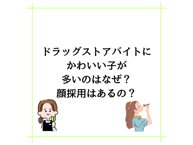 ドラッグストアバイトにかわいい子が多いのはなぜ？顔採用はあるの？