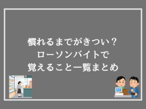 慣れるまでがきつい？ローソンバイトで覚えること一覧まとめ