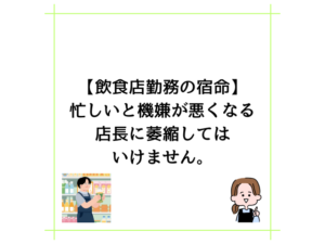 【飲食店勤務の宿命】忙しいと機嫌が悪くなる店長に萎縮してはいけません。